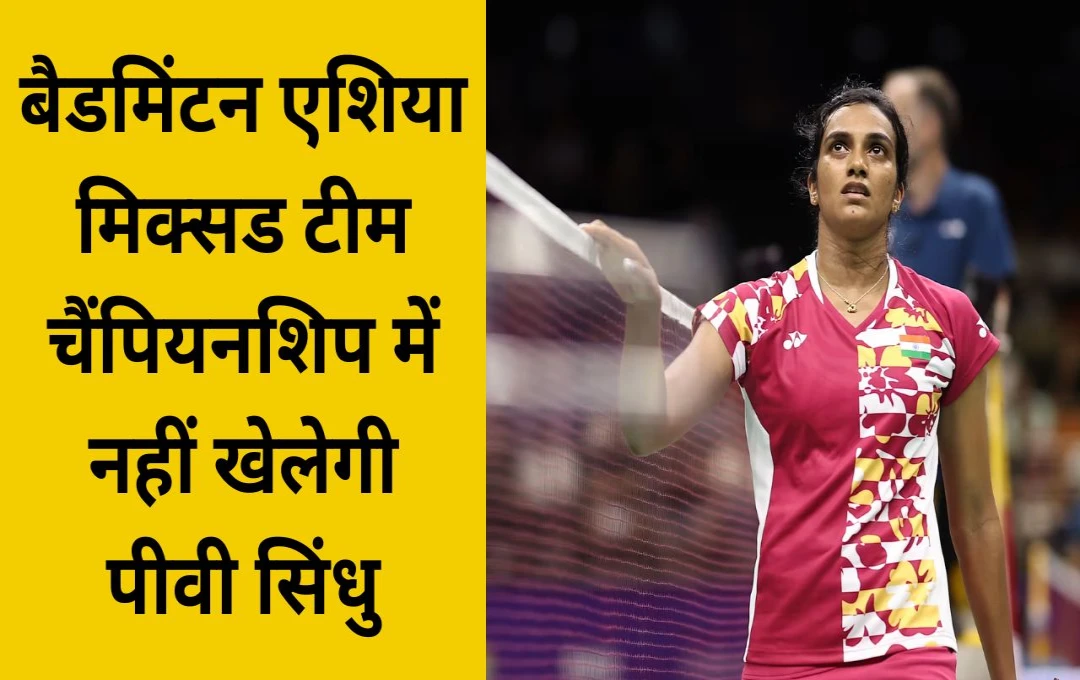 Badminton Mixed Team Championship 2025: बैडमिंटन एशिया मिक्सड टीम चैंपियनशिप में नहीं खेलेगी पीवी सिंधु, जानें बाहर रहने की क्या हैं वजह