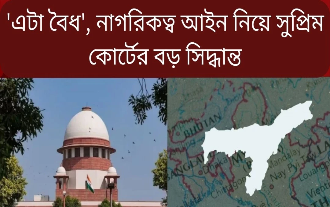 সুপ্রিম কোর্ট নাগরিকত্ব আইনের ধারা ৬এ-এর বৈধতা অক্ষুণ্ণ রেখেছে