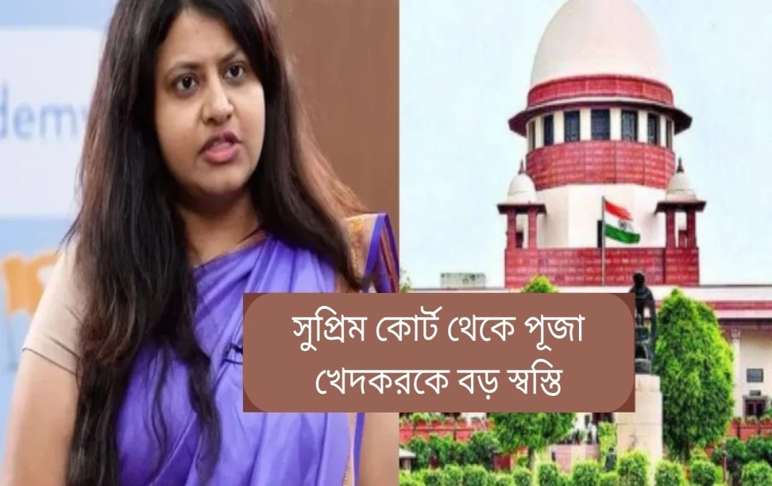 সুপ্রিম কোর্ট পূজা খেড়কারের গ্রেফতারি নিষেধাজ্ঞা ১৩ই মার্চ পর্যন্ত বর্ধিত
