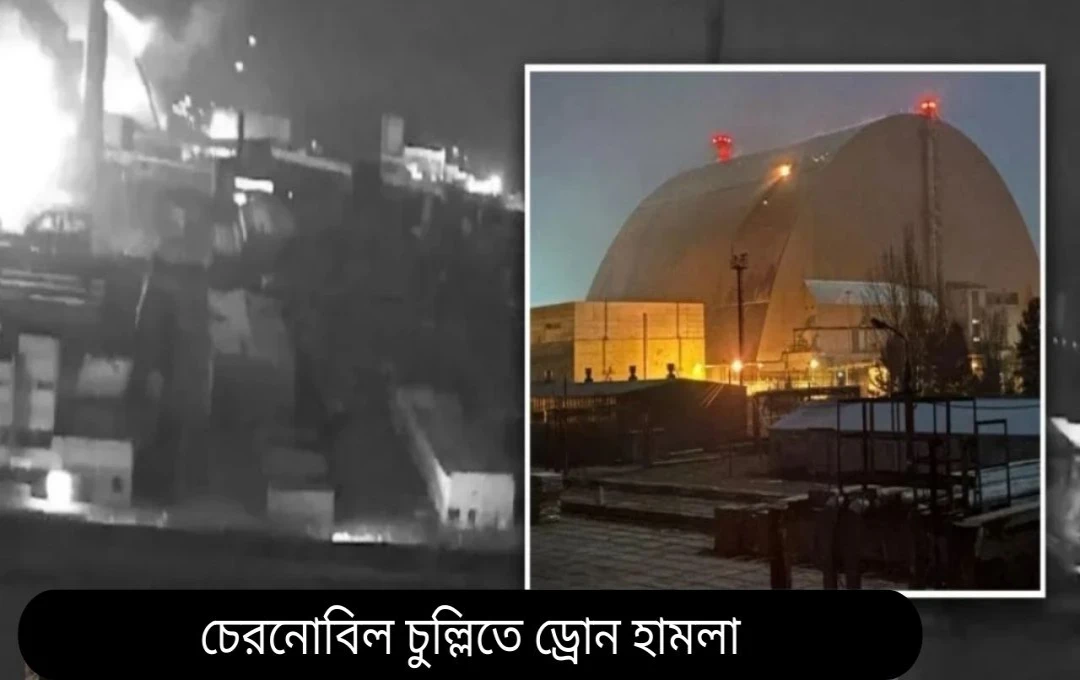 চেরনোবিল পারমাণবিক কেন্দ্রে রাশিয়ার ড্রোন আক্রমণ: বিশ্বব্যাপী উদ্বেগ
