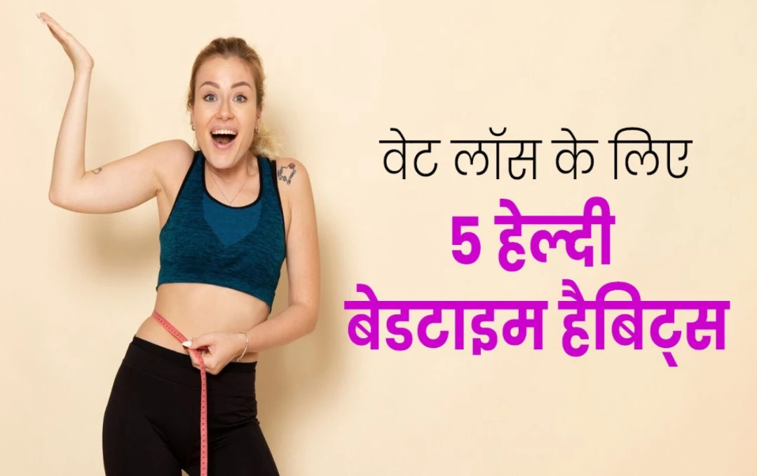 Habits For Weight Loss: वजन घटाने के लिए अपने बेडटाइम रूटीन में शामिल करें 5 हैबिट्स, सेहत में आएगा गजब का बदलाव 
