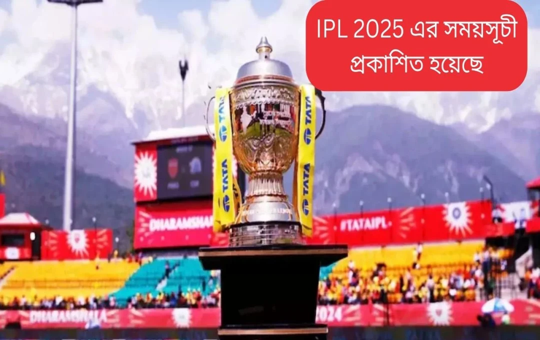 আইপিএল ২০২৫: সম্পূর্ণ সময়সূচী ঘোষণা