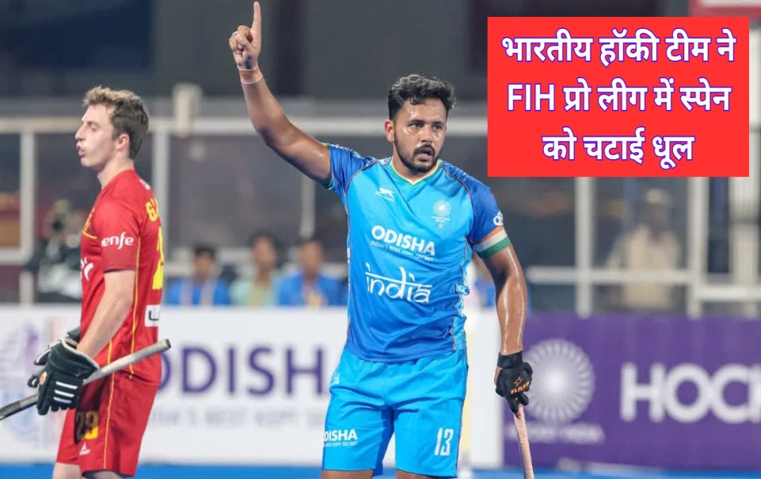 FIH Pro League: भारतीय हॉकी टीम ने FIH प्रो लीग में स्पेन को चटाई धूल, मनप्रीत सिंह और दिलप्रीत सिंह ने किए धमाकेदार गोल