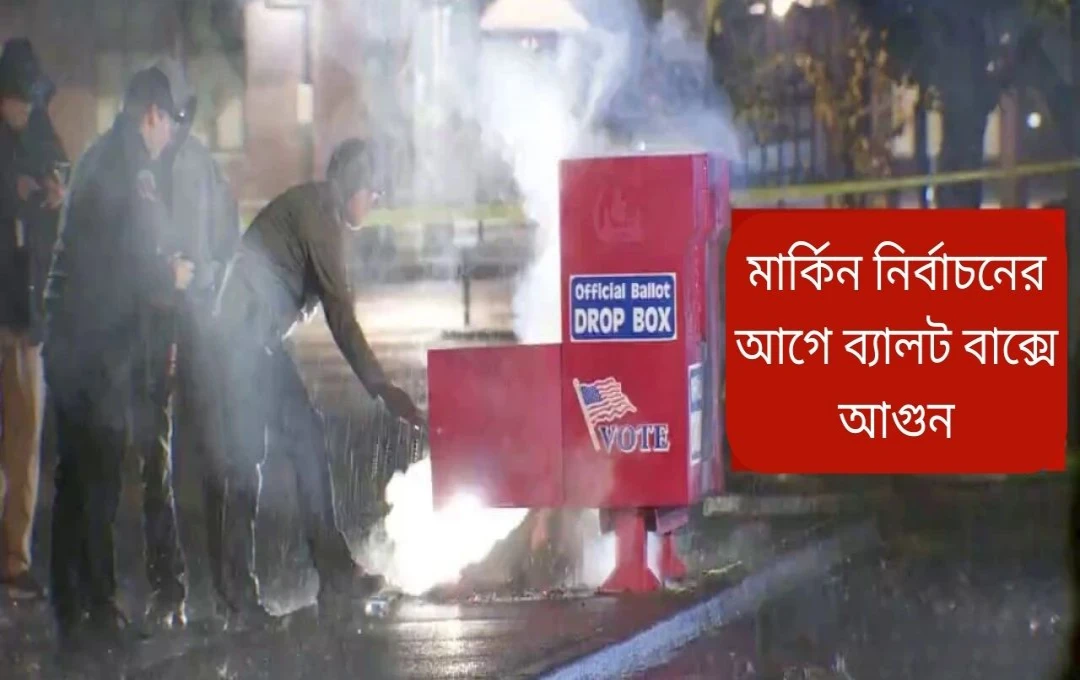মার্কিন নির্বাচনের আগে ব্যালট বাক্সে অগ্নিকাণ্ড: গণতন্ত্রের উপর হামলা?