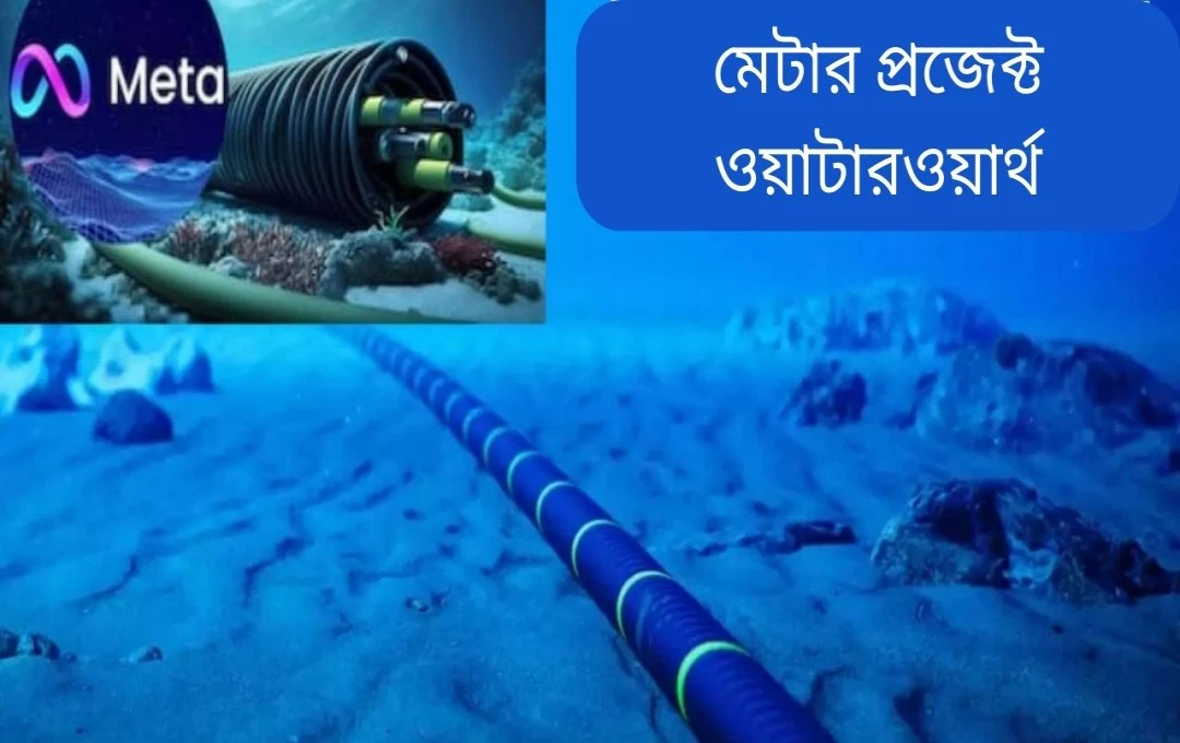 মেটা'র ‘প্রজেক্ট ওয়াটারওয়ার্থ’: বিশ্বব্যাপী আন্ডারওয়াটার কেবল নেটওয়ার্ক