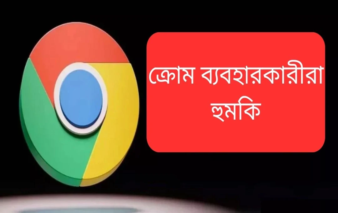 গুরুত্বপূর্ণ সুরক্ষা সতর্কতা: Google Chrome-এ গুরুতর সুরক্ষা ত্রুটি শনাক্ত