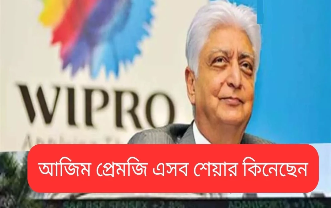 প্রেমজি ইনভেস্টের ৪৪৬ কোটি টাকার বৃহৎ বিনিয়োগ: ৯টি শীর্ষ কোম্পানির শেয়ার কেনা
