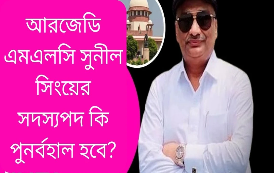 সুপ্রিম কোর্টের নির্দেশ: বিহারের আরজেডি বিধায়ক সুনীল সিংহের সদস্যপদ পুনঃস্থাপন
