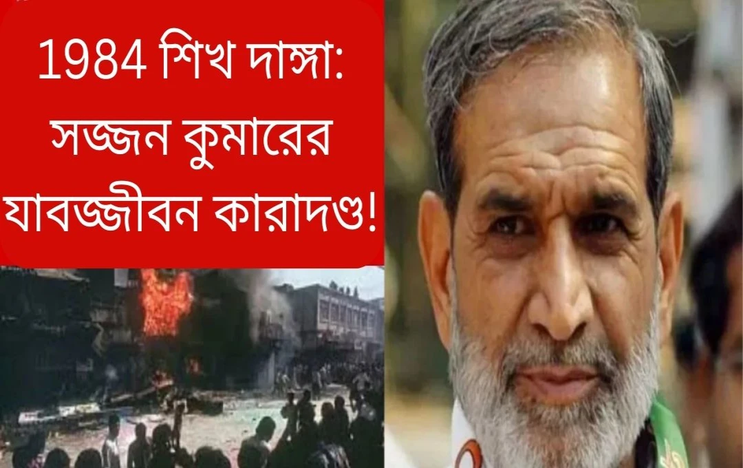 সজ্জন কুমারকে ১৯৮৪ সালের সিখবিরোধী দাঙ্গার জন্য আজীবন কারাদণ্ড