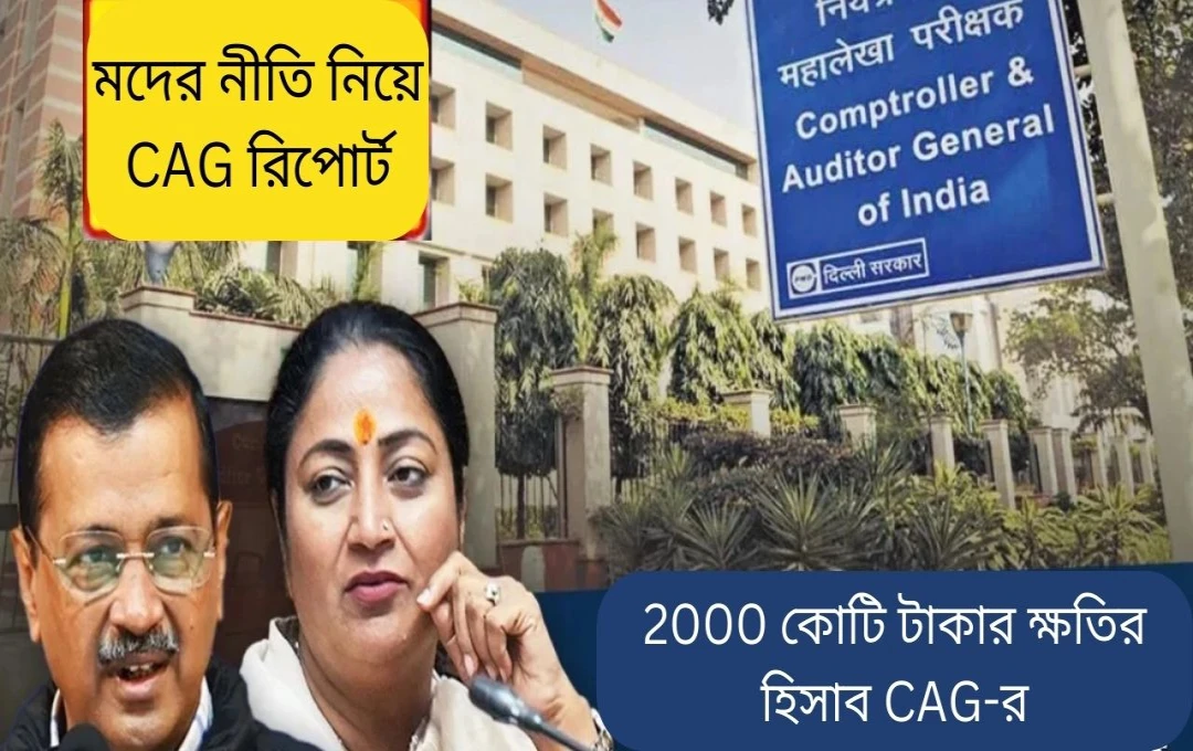 দিল্লির আবকরী নীতিতে ২,০০০ কোটি টাকার ক্ষতি: CAG-এর প্রতিবেদন
