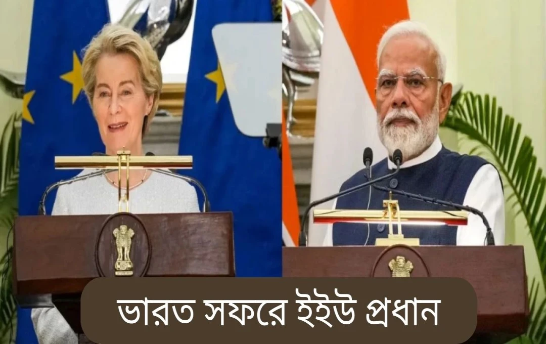 মোদী-ভন ডের লেয়েন বৈঠক: ভারত-ইইউ কৌশলগত অংশীদারিত্বে নতুন মাত্রা