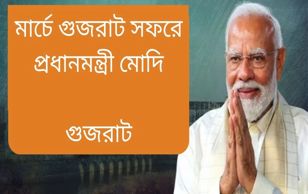 মার্চ মাসে দুই দফায় গুজরাট সফরে প্রধানমন্ত্রী মোদী