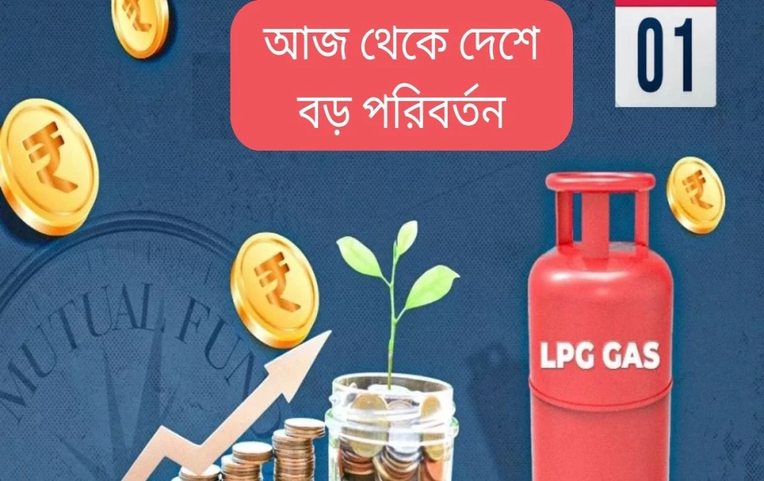 মার্চ ২০২৫:  নতুন নিয়মের তালিকা - মিউচুয়াল ফান্ড, LPG, এবং আরও