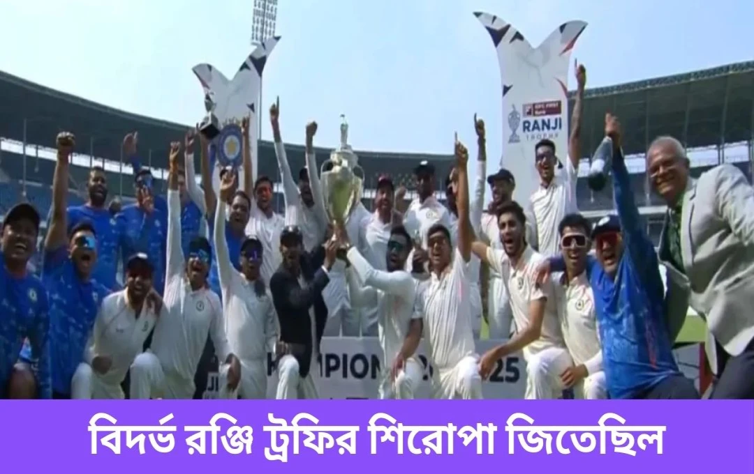 বিদর্ভ তৃতীয়বারের জন্য রণজি ট্রফি জয়ী