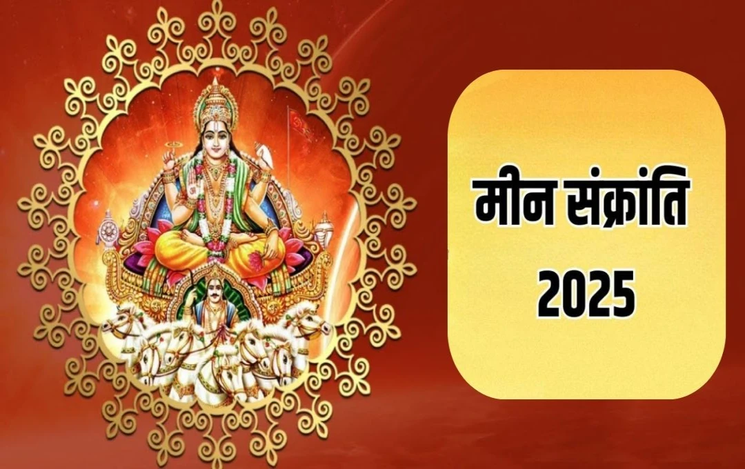 मीन संक्रांति 2025: सूर्य उपासना और पुण्य लाभ का महापर्व