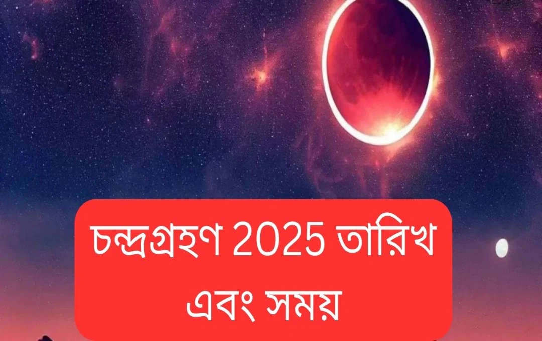 ২০২৫ সালের প্রথম চন্দ্রগ্রহণ: তারিখ, সময় ও প্রভাব