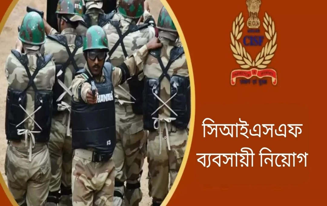 সিআইএসএফ কনস্টেবল/ট্রেডসম্যান নিয়োগ ২০২৫: আবেদন শুরু