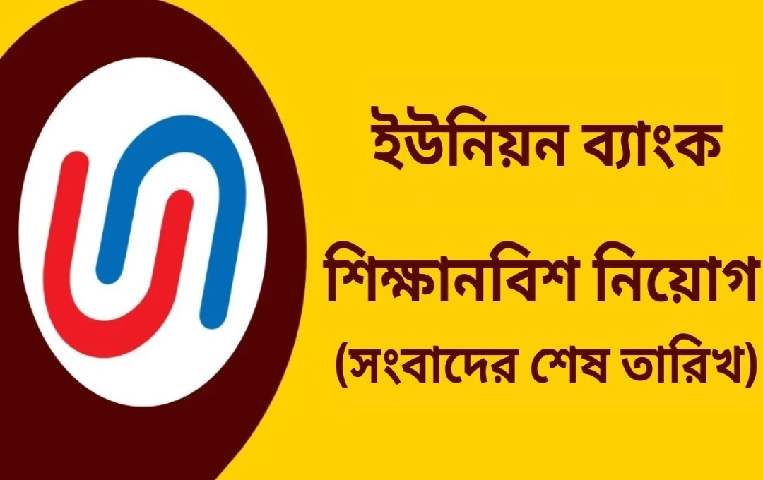 ইউনিয়ন ব্যাংক অফ ইন্ডিয়ার অ্যাপ্রেন্টিস নিয়োগ ২০২৪: আবেদনের শেষ তারিখ বৃদ্ধি
