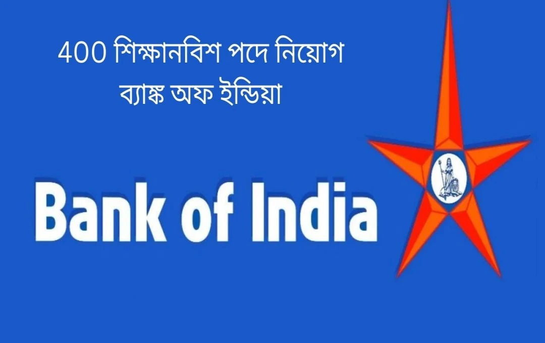 ব্যাংক অফ ইন্ডিয়ায় ৪০০টি অ্যাপ্রেন্টিসশিপ পদের জন্য আবেদন আহ্বান