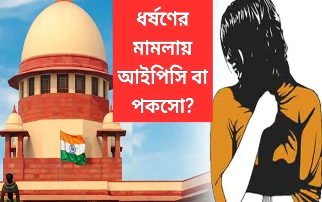 সুপ্রিম কোর্টের গুরুত্বপূর্ণ রায়: IPC ও POCSO-তে দোষী সাব্যস্ত হলে কঠোরতর শাস্তি প্রযোজ্য