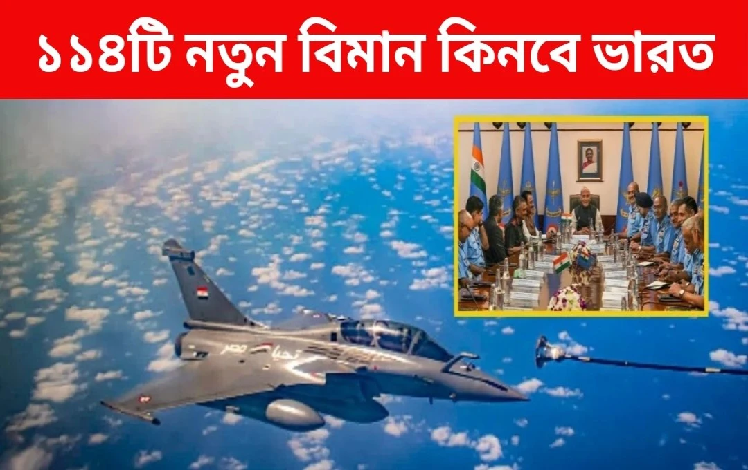 ১১৪টি নতুন যুদ্ধবিমান কেনার অনুমোদন: ভারতীয় বায়ুসেনার শক্তি বৃদ্ধি