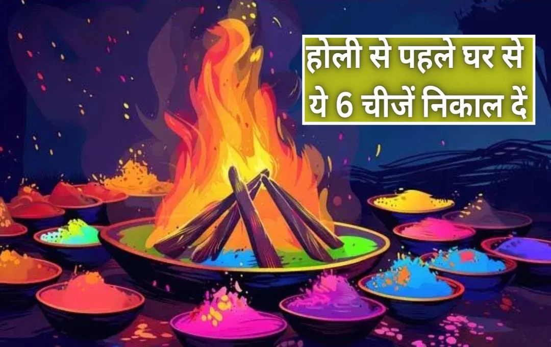 Holi 2025: होली से पहले इन 6 चीजों को घर से हटाएं, वरना बढ़ सकता है दुर्भाग्य