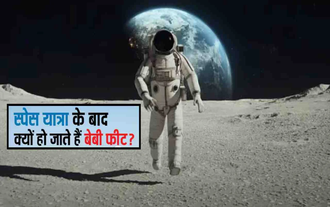 स्पेस से लौटने पर बच्चों की तरह क्यों चलते हैं एस्ट्रोनॉट्स? जानें 'बेबी फीट' का रहस्य