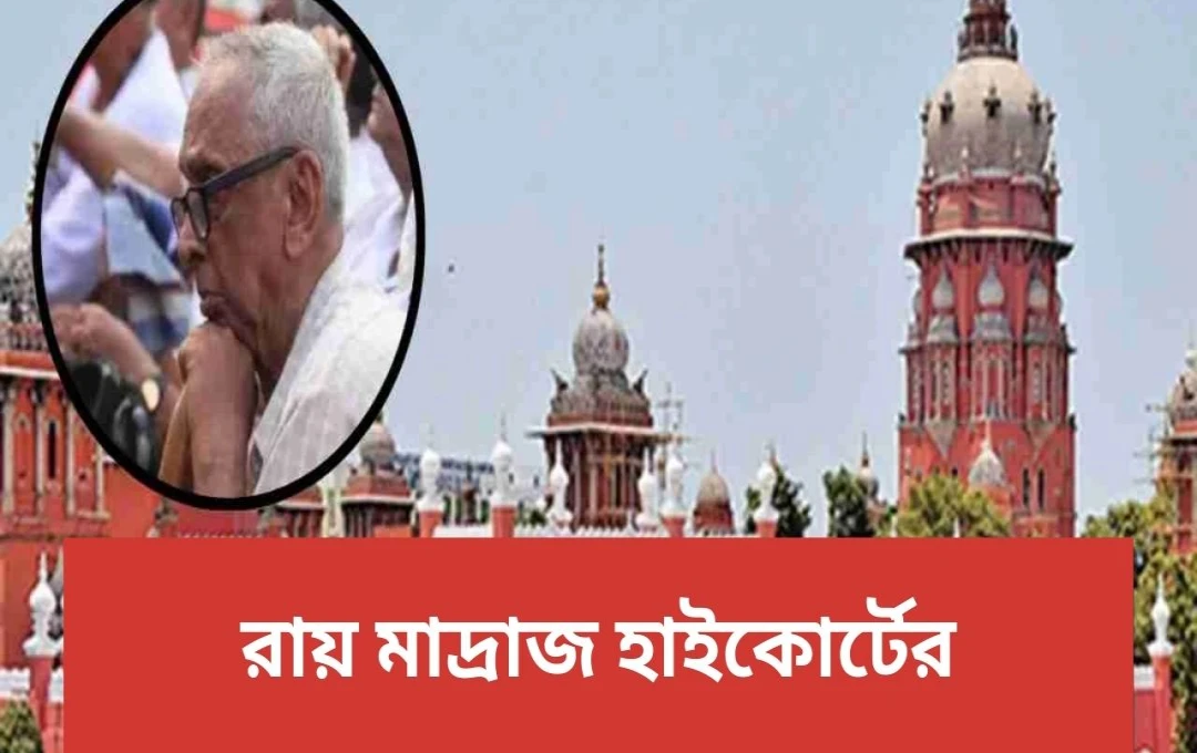 মাদ্রাজ হাইকোর্টের গুরুত্বপূর্ণ রায়: বয়োবৃদ্ধদের অধিকার শক্তিশালী