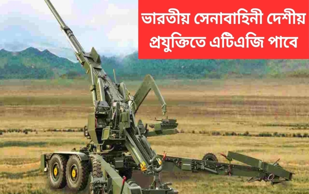 সেনাবাহিনী পাচ্ছে অত্যাধুনিক ATAGS ক্যানন: ৭০০০ কোটি টাকার চুক্তি