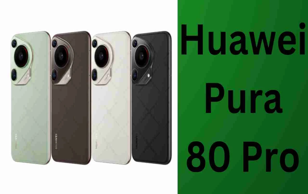 Huawei Pura 80 Pro: जल्द होगा लॉन्च, 1-इंच Sony सेंसर और फ्लैट OLED डिस्प्ले के साथ 