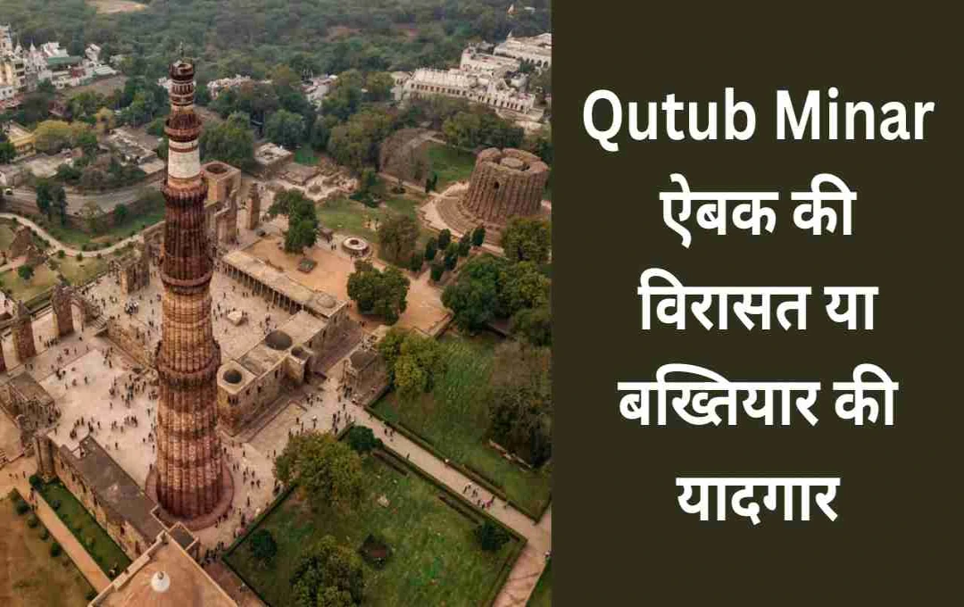 Qutub Minar: ऐबक की विरासत या बख्तियार की यादगार, जानें नाम के पीछे की सच्चाई