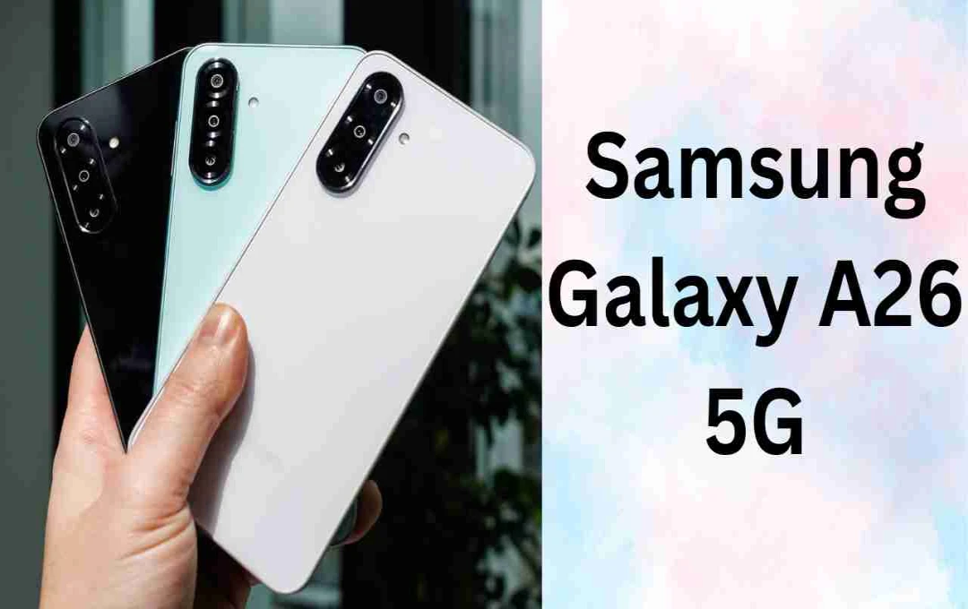 Samsung Galaxy A26 5G हुआ लॉन्च, जानें कीमत, फीचर्स और स्पेसिफिकेशन