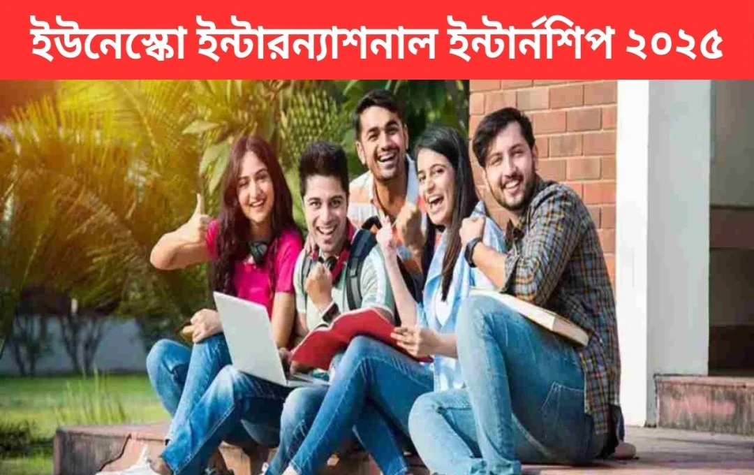 ইউনেস্কো ও ইউনিসেফের অবৈতনিক ইন্টার্নশিপ প্রোগ্রাম: স্নাতক ও স্নাতকোত্তরদের জন্য