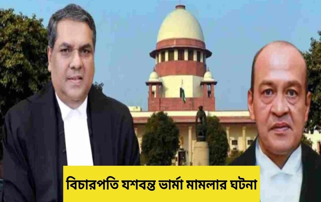 বিচারপতি বর্মার বাসভবনে অর্ধদগ্ধ অর্থ উদ্ধার: ন্যায়পালিকায় তীব্র আন্দোলন