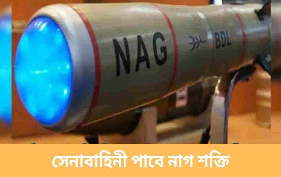 ১৮০১ কোটি টাকার ‘নাগ’ মিসাইল চুক্তি: ভারতের প্রতিরক্ষা ক্ষমতা আরও শক্তিশালী