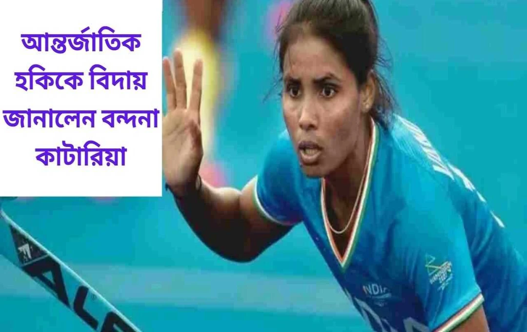 বন্দনা কাটারিয়া: আন্তর্জাতিক হকি থেকে অবসর