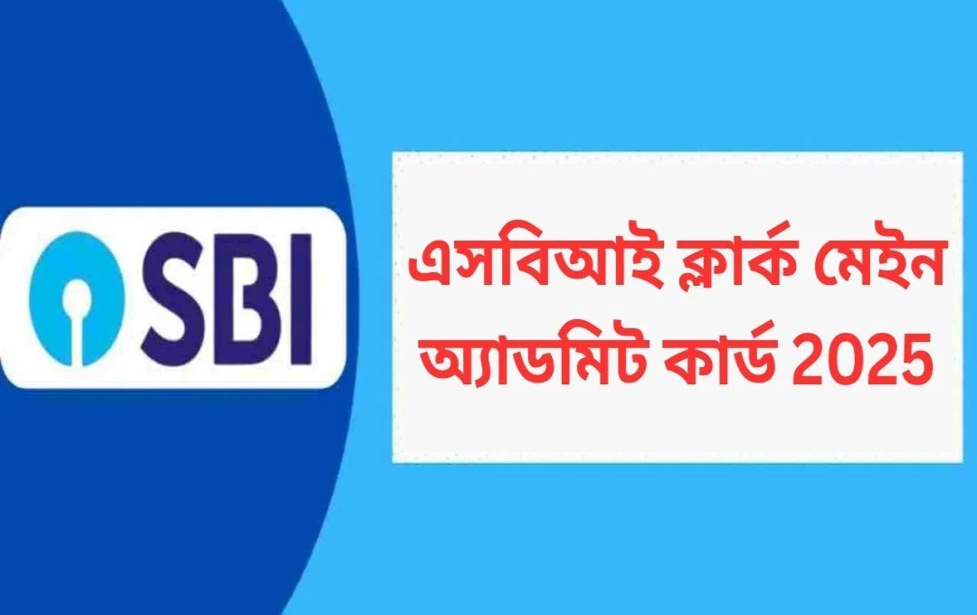 এসবিআই ক্লার্ক মেইন পরীক্ষার অ্যাডমিট কার্ড প্রকাশ