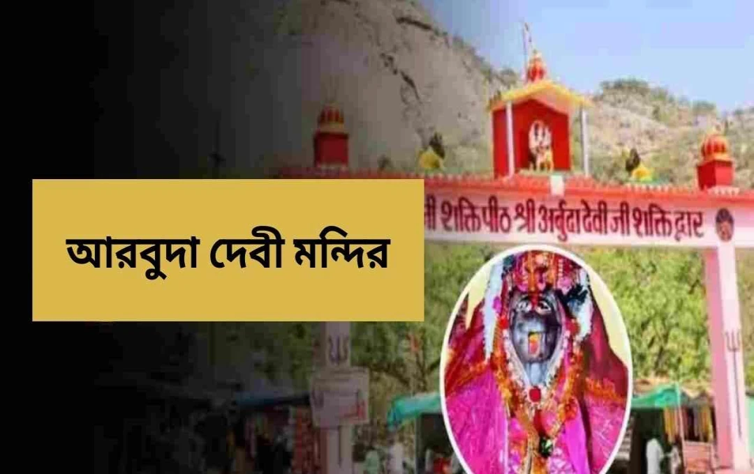 মাউন্ট আবুর অর্বুদা দেবী মন্দির: ৫৫০০ বছরের প্রাচীন ইতিহাস ও আধ্যাত্মিক গুরুত্ব