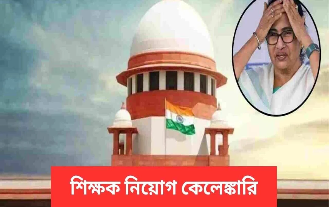 শিক্ষক নিয়োগ দুর্নীতি: সুপ্রিম কোর্টের রায়ে ২৬,০০০ নিয়োগ বাতিল