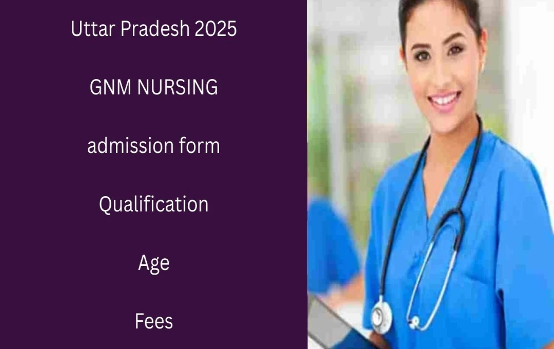 યુપી GNM પ્રવેશ પરીક્ષા 2025: નોંધણી શરૂ