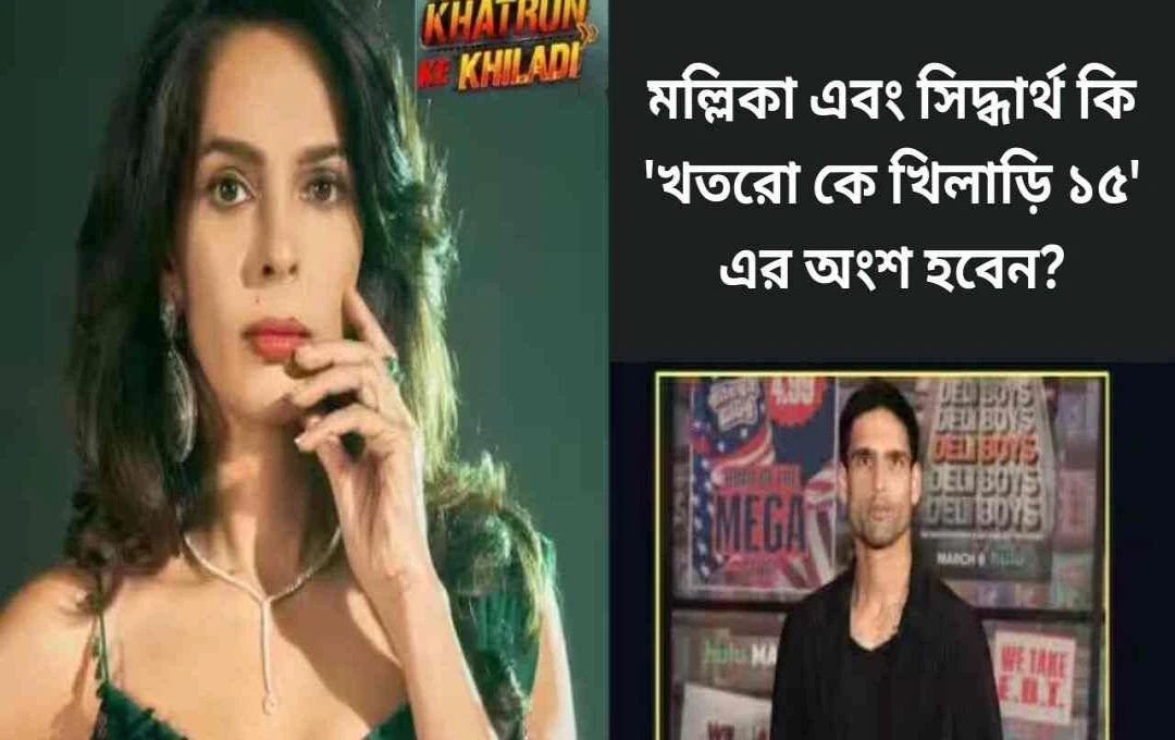 খতরোং কে খিলাড়ি ১৫: মল্লিকা শেরাওয়াত ও সিদ্ধার্থ মাল্যার সম্ভাব্য অংশগ্রহণে উত্তেজনা