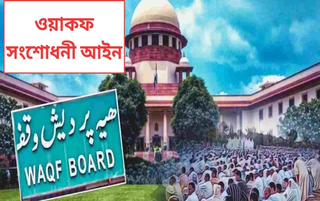 সুপ্রিম কোর্টে ২০২৫ সালের ওয়াকফ সংশোধনী আইন সংক্রান্ত শুনানি ১৫ এপ্রিল