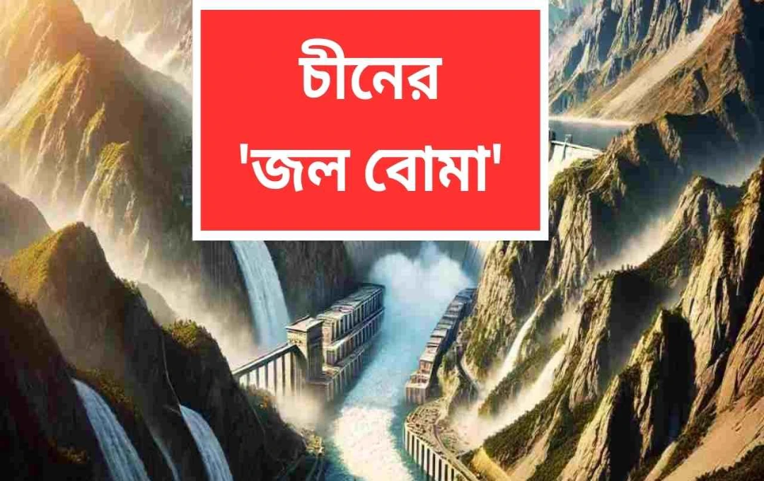 তিব্বতে চীনের বিশাল বাঁধ: ভারতের জন্য ‘জল বোমা’র আশঙ্কা