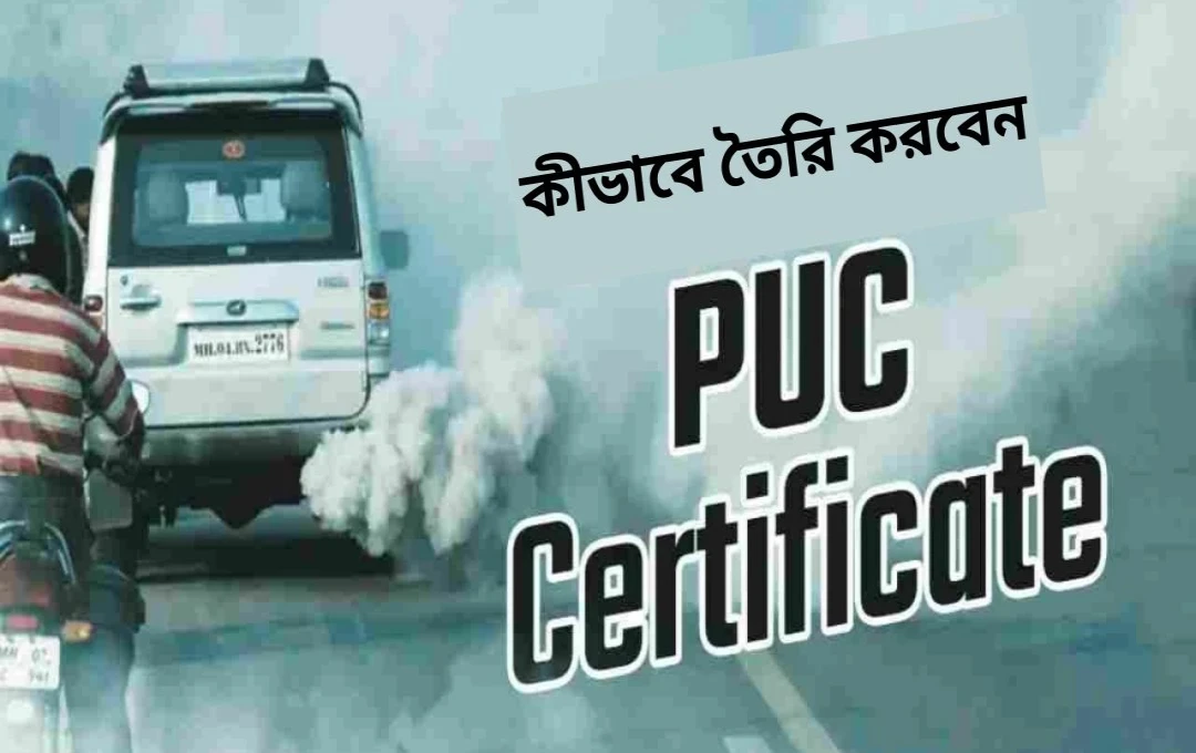 গাড়ির PUC সার্টিফিকেট: অনলাইন ও অফলাইনে তৈরি পদ্ধতি এবং জরিমানা
