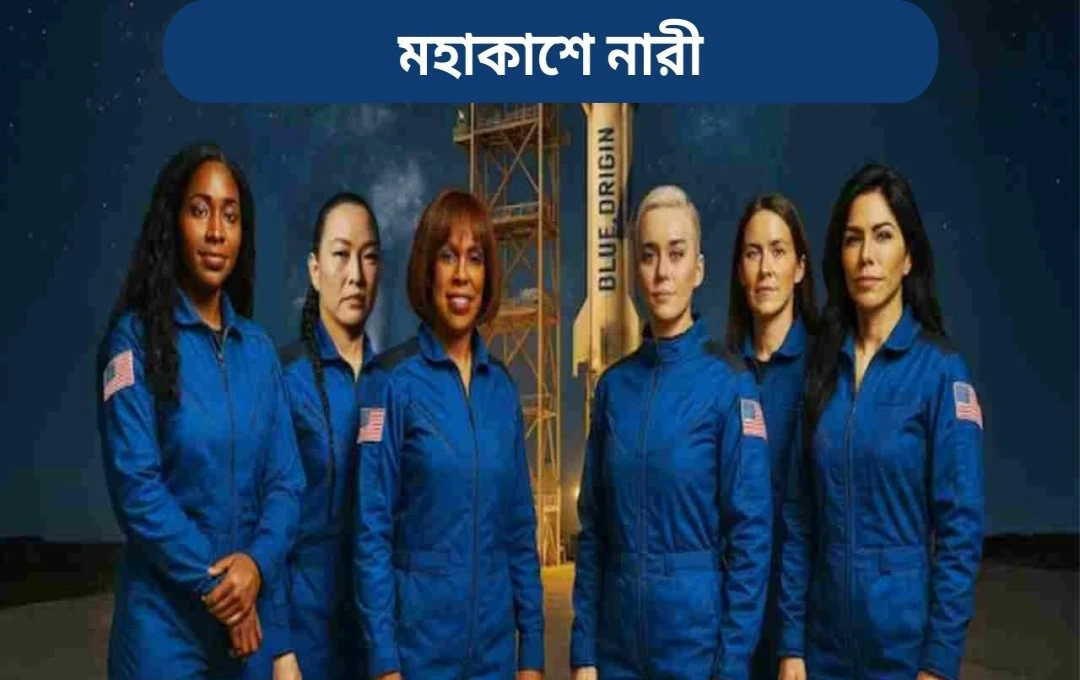 প্রথম সম্পূর্ণ নারী মহাকাশচারী দলের সাথে ব্লু অরিজিনের ঐতিহাসিক মিশন