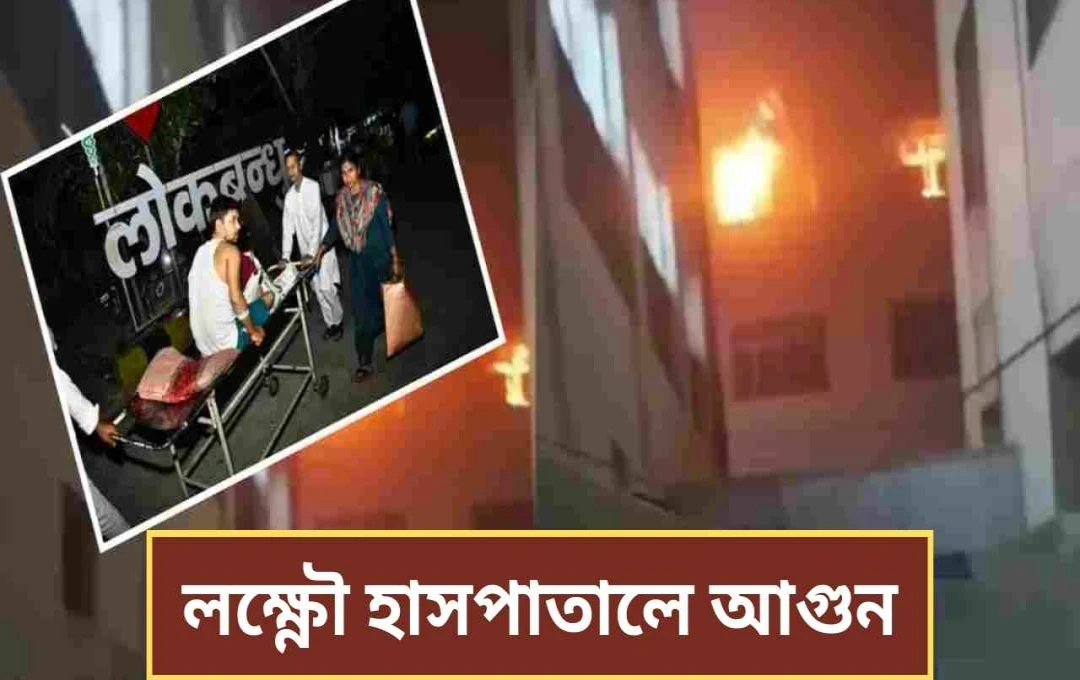 লখনউ লোকবন্ধু হাসপাতালে ভয়াবহ অগ্নিকাণ্ড: একজনের মৃত্যু, ২৫০ রোগী উদ্ধার