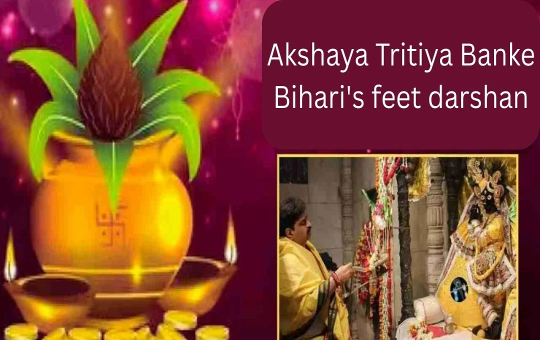 બાંકે બિહારીજીના ચરણ દર્શન: અક્ષય તૃતીયાનો અનોખો અને પવિત્ર પ્રસંગ