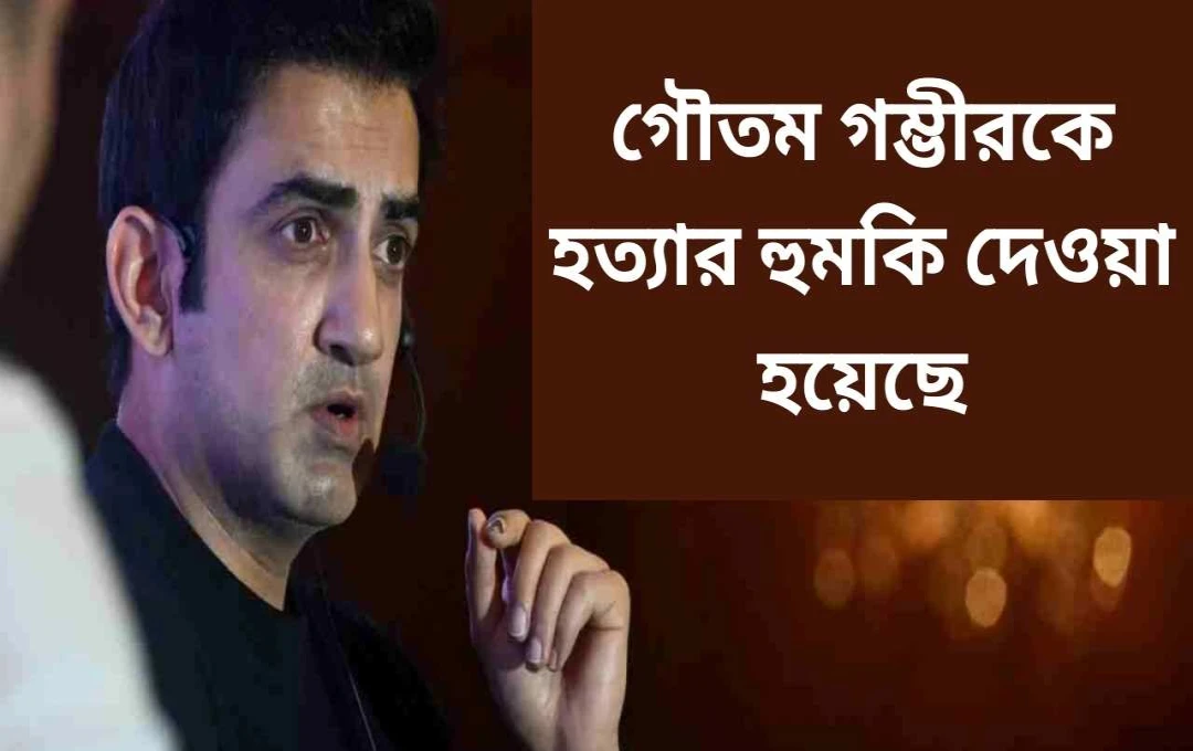গৌতম গাম্ভীরকে ‘আইএসআইএস কাশ্মীর’ থেকে প্রাণনাশের হুমকি