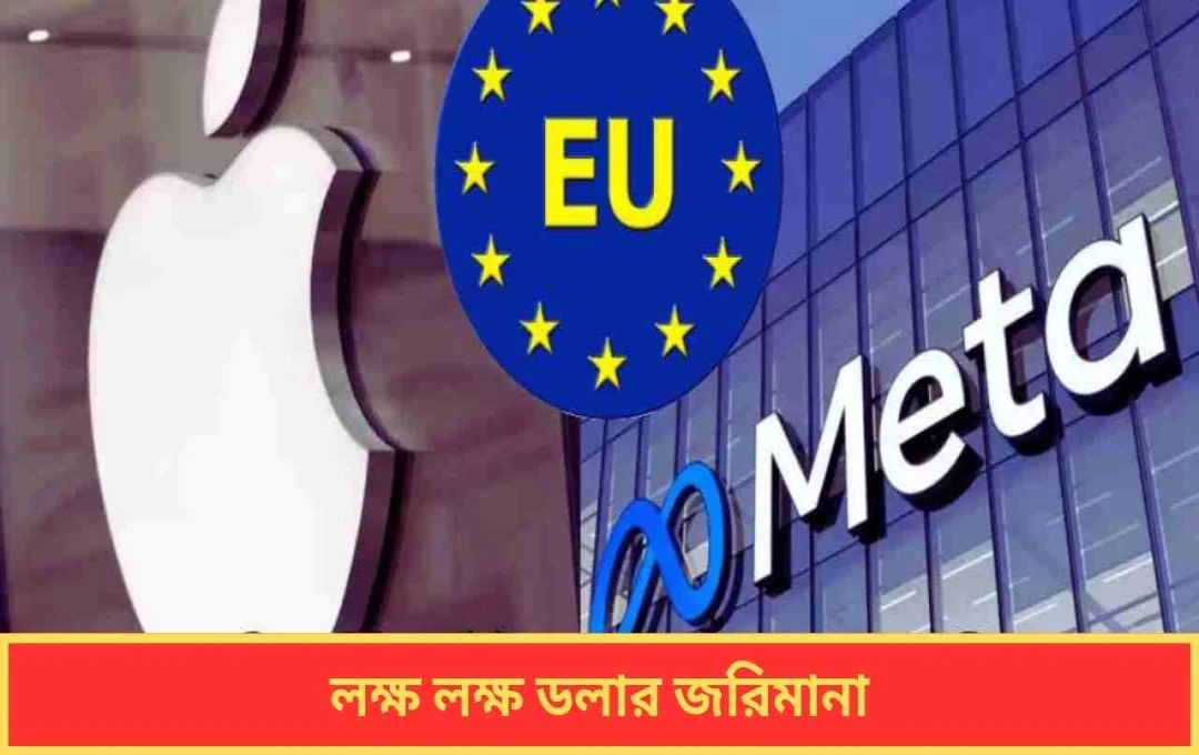 মেটা ও অ্যাপলকে ইইউ’র বিপুল জরিমানা: ১৯৪৭ কোটি ও ৪৮৬৬ কোটি টাকা