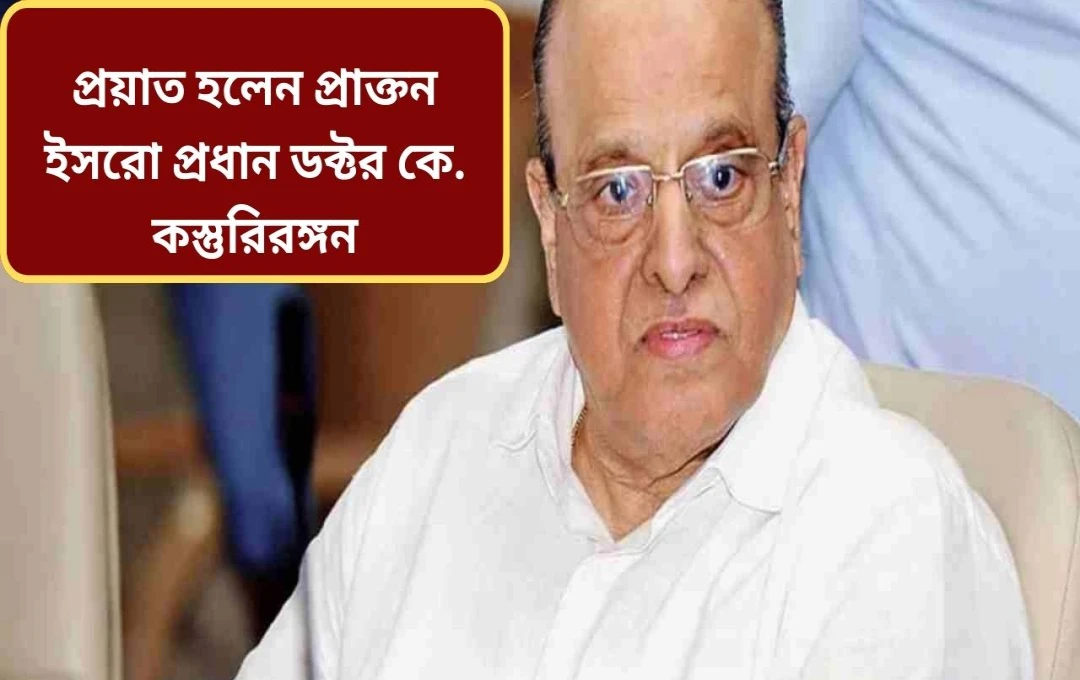 ইসরোর প্রাক্তন অধ্যক্ষ ডঃ কৃষ্ণাস্বামী কস্তুরীরঙ্গনের মৃত্যু